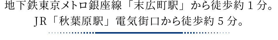 地下鉄東京メトロ銀座線「末広町駅」から徒歩約1分。JR「秋葉原駅」電気街口から徒歩約5分。