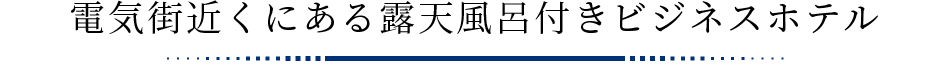 電気街近くにある露天風呂付きビジネスホテル