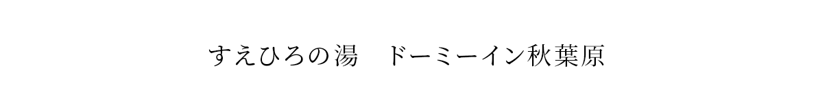 すえひろの湯　ドーミーイン秋葉原