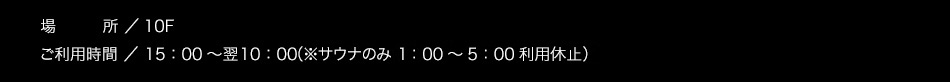 【営業時間】15：00〜翌10：00（※サウナのみ1：00〜5：00利用休止）