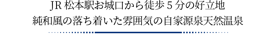 JR松本駅お城口から徒歩5分の好立地。純和風の落ち着いた雰囲気の自家源泉天然温泉