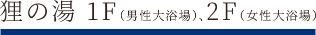 狸の湯 1F（男性大浴場）、2F（女性大浴場）