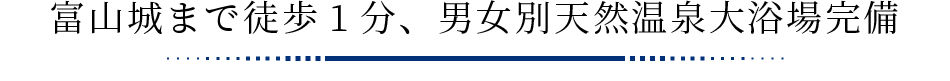 富山城まで徒歩1分、男女別天然温泉大浴場完備
