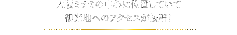 大阪ミナミの中心に位置していて観光地へのアクセスが抜群！