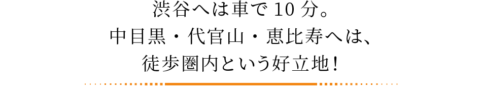 渋谷へは車で10分。中目黒・代官山・恵比寿へは、徒歩圏内という好立地！