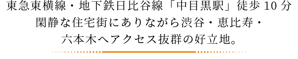 東急東横線・地下鉄日比谷線「中目黒駅」徒歩10分。閑静な住宅街にありながら渋谷・恵比寿・六本木へアクセス抜群の好立地。