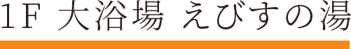 1F 大浴場 えびすの湯